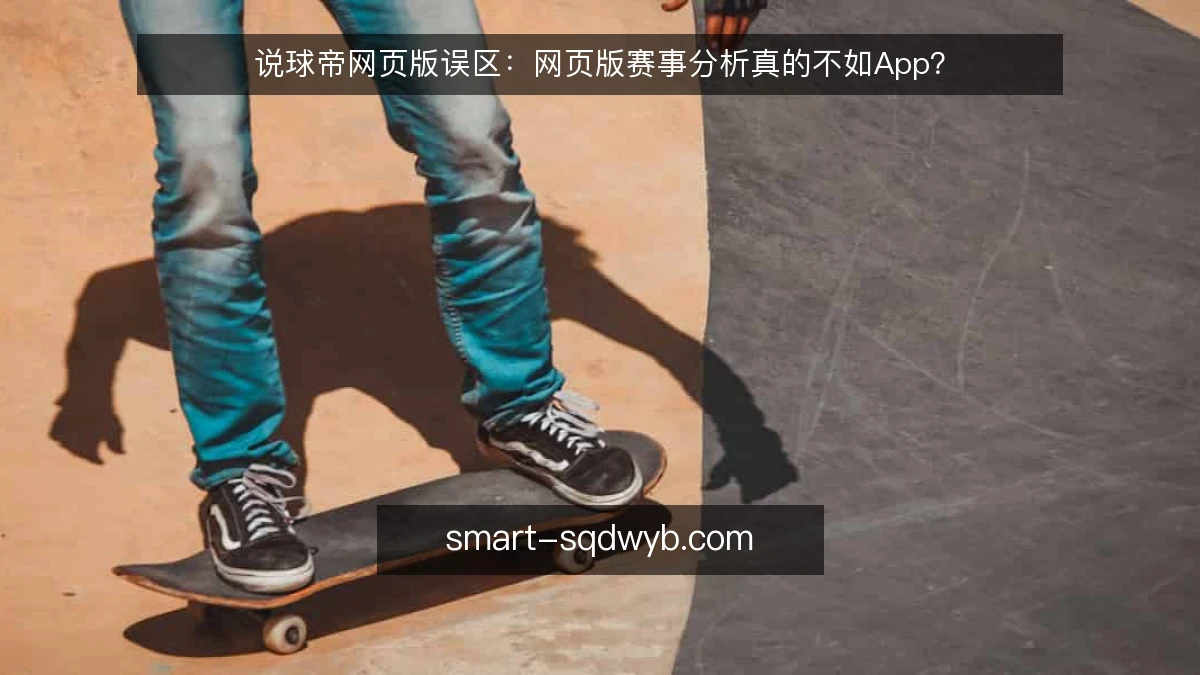 说球帝网页版误区：网页版赛事分析真的不如App？
