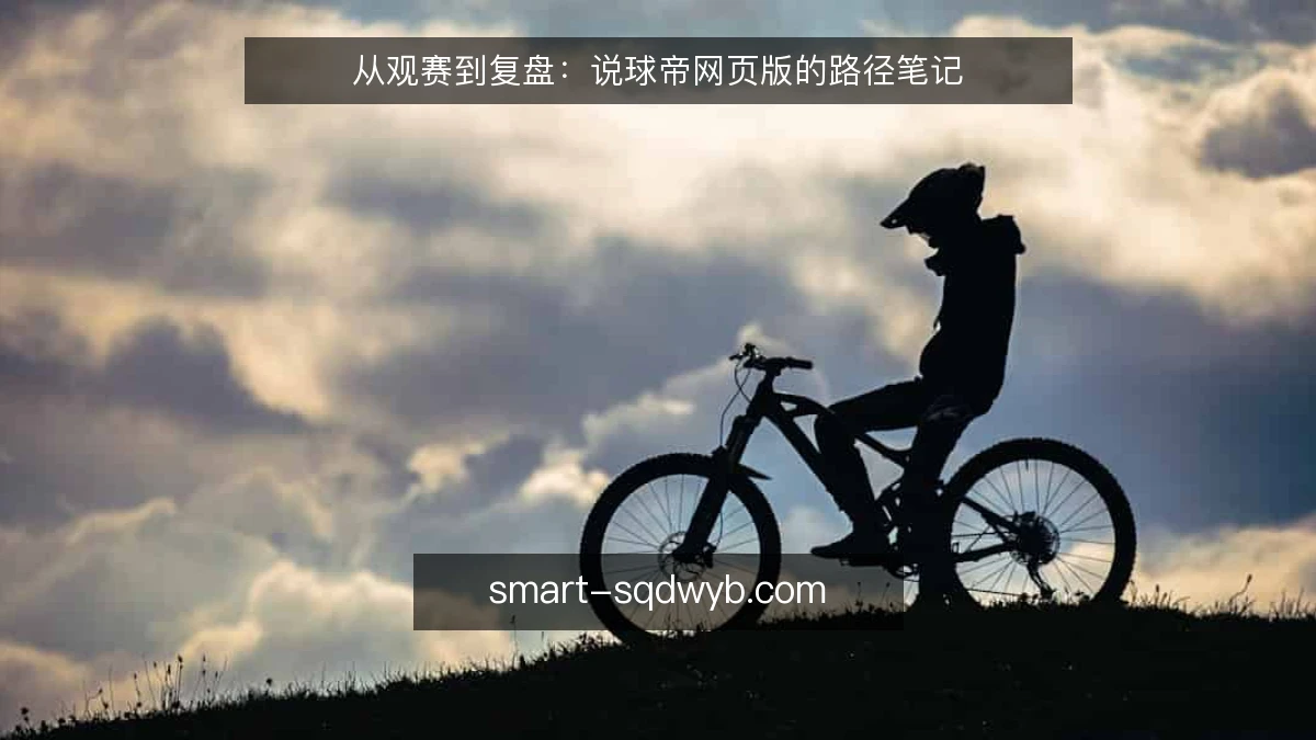 从观赛到复盘:说球帝网页版的路径笔记