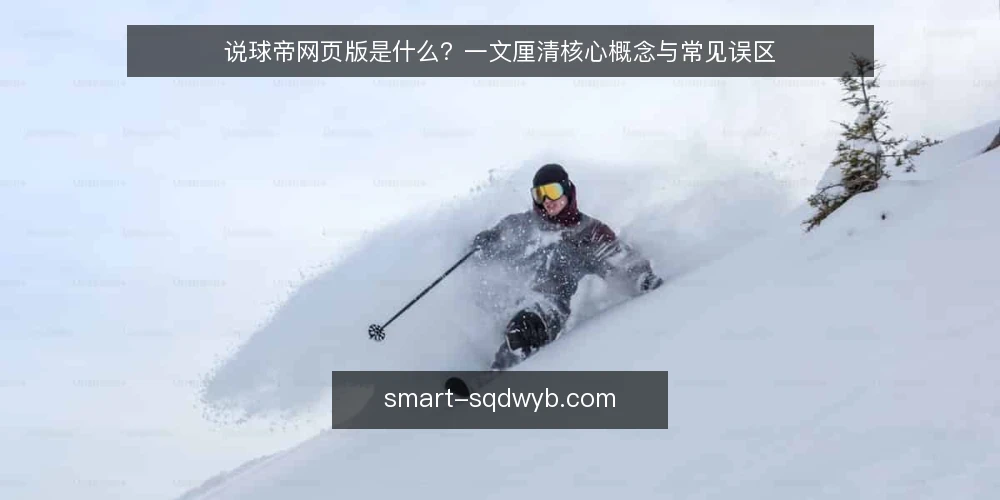说球帝网页版是什么?一文厘清核心概念与常见误区 — 说球帝网页版是什么:定义与基本机制 配图