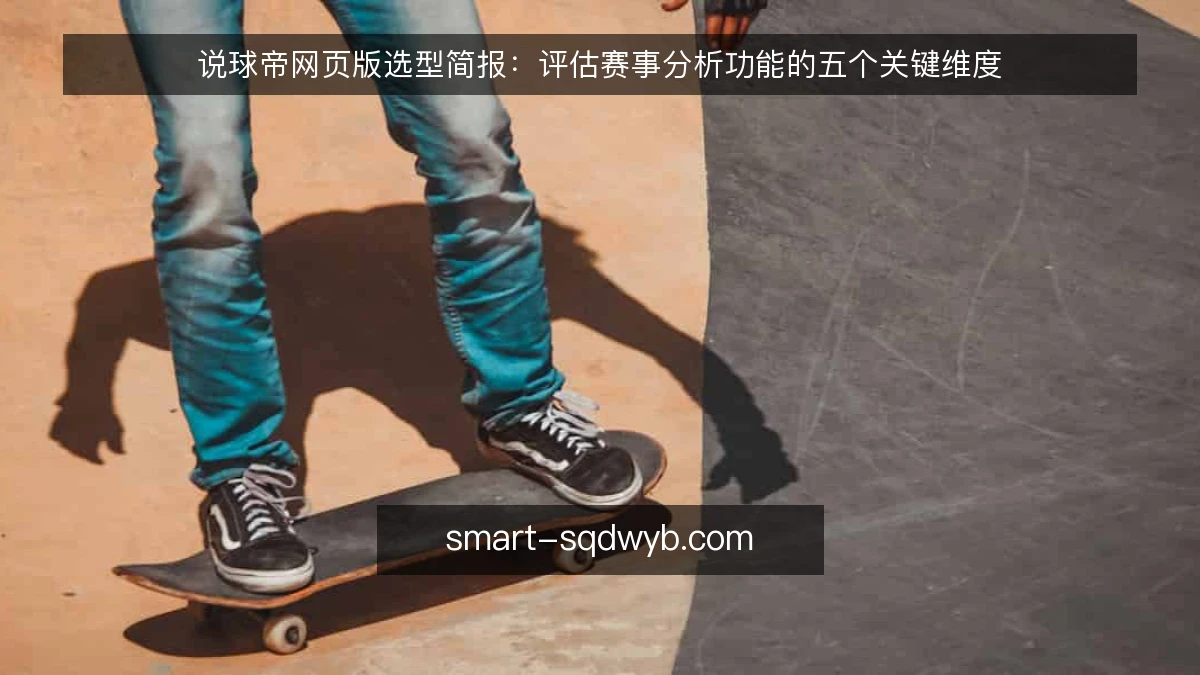 说球帝网页版选型简报：评估赛事分析功能的五个关键维度