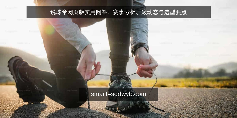 说球帝网页版实用问答:赛事分析、滚动态与选型要点 — 说球帝网页版能满足哪些核心观赛需求? 配图