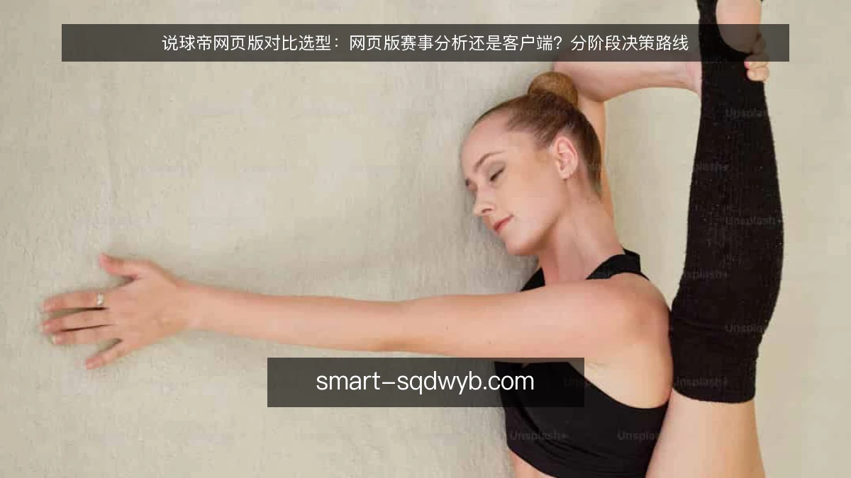 说球帝网页版对比选型:网页版赛事分析还是客户端?分阶段决策路线