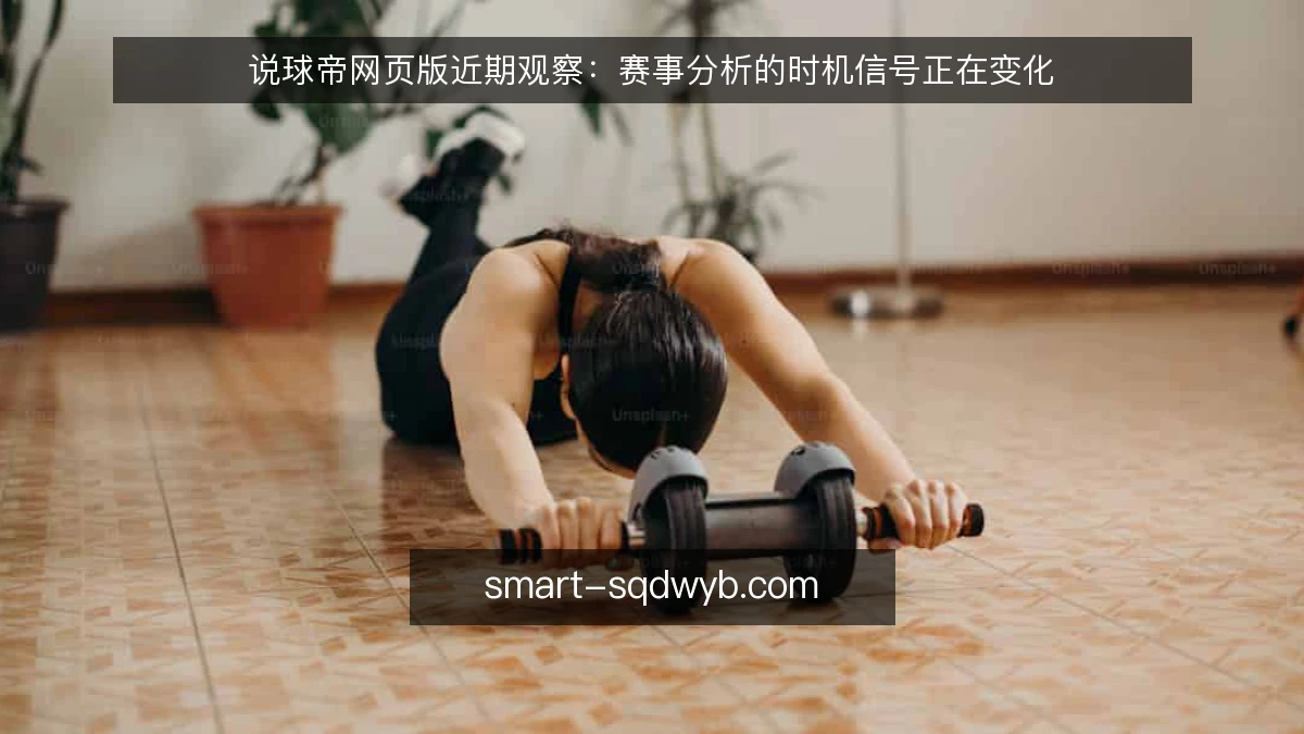 说球帝网页版近期观察：赛事分析的时机信号正在变化