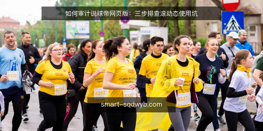 如何审计说球帝网页版:三步排查滚动态使用坑 — 为什么现在做一次说球帝网页版审计 配图
